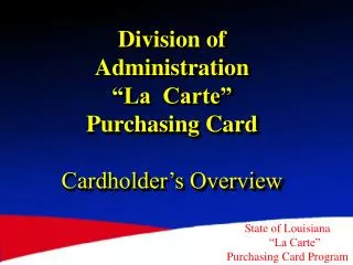 Division of Administration “La Carte” Purchasing Card Cardholder’s Overview