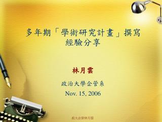 多年期「學術研究計畫」撰寫 經驗分享 林月雲 政治大學企管系 Nov. 15, 2006