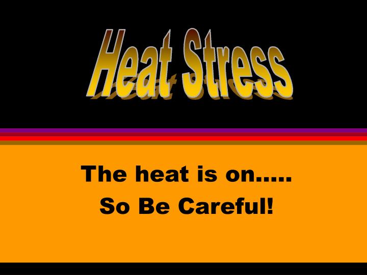 the heat is on so be careful