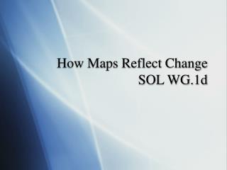 How Maps Reflect Change SOL WG.1d