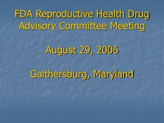 FDA Reproductive Health Drug Advisory Committee Meeting August 29, 2006 Gaithersburg, Maryland