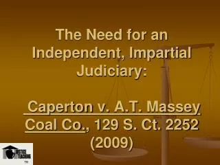 The Need for an Independent, Impartial Judiciary: Caperton v. A.T. Massey Coal Co. , 129 S. Ct. 2252 (2009)