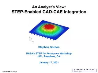 An Analyst’s View: STEP-Enabled CAD-CAE Integration Stephen Gordon NASA’s STEP for Aerospace Workshop JPL, Pasadena, CA