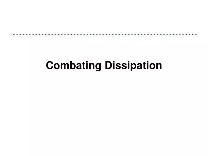 combating dissipation