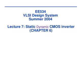 EE534 VLSI Design System Summer 2004 Lecture 7: Static Dynamic CMOS inverter (CHAPTER 6)