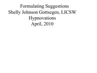 Formulating Suggestions Shelly Johnson Gottsegen, LICSW Hypnovations April, 2010
