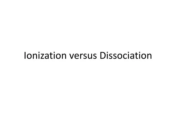ionization versus dissociation