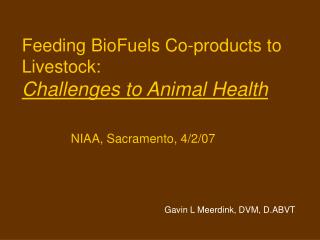 Feeding BioFuels Co-products to Livestock: Challenges to Animal Health NIAA, Sacramento, 4/2/07