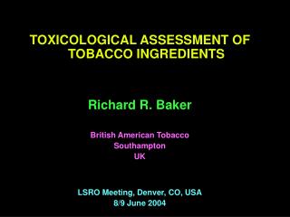 TOXICOLOGICAL ASSESSMENT OF TOBACCO INGREDIENTS Richard R. Baker British American Tobacco Southampton UK LSRO Meeting, D