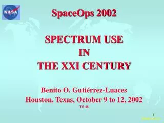 SpaceOps 2002 SPECTRUM USE IN THE XXI CENTURY Benito O. Guti é rrez-Luaces Houston, Texas, October 9 to 12, 2002 T5-48