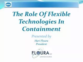 The Role Of Flexible Technologies In Containment Presented by Hari Floura President