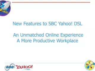 New Features to SBC Yahoo! DSL An Unmatched Online Experience A More Productive Workplace
