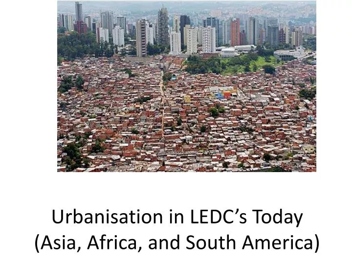 urbanisation in ledc s today asia africa and south america