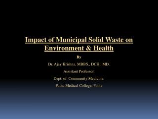 Impact of Municipal Solid Waste on Environment &amp; Health By Dr. Ajay Krishna, MBBS., DCH., MD. Assistant Professor,