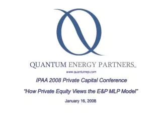 IPAA 2008 Private Capital Conference “How Private Equity Views the E&amp;P MLP Model” January 16, 2008