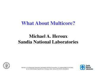 What About Multicore? Michael A. Heroux Sandia National Laboratories