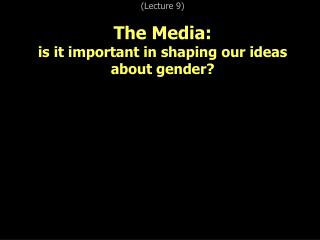 (Lecture 9) The Media: is it important in shaping our ideas about gender?