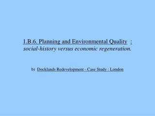 1.B.6. Planning and Environmental Quality : social-history versus economic regeneration.