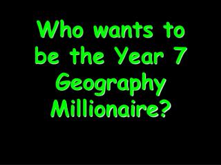 Who wants to be the Year 7 Geography Millionaire?