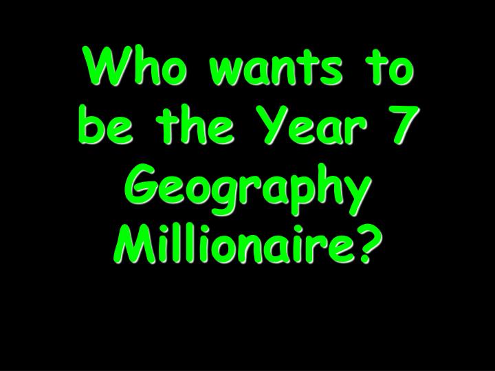 who wants to be the year 7 geography millionaire