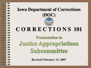 Iowa Department of Corrections (DOC) C O R R E C T I O N S 101 Presentation to Justice Appropriations Subcommittee Revi