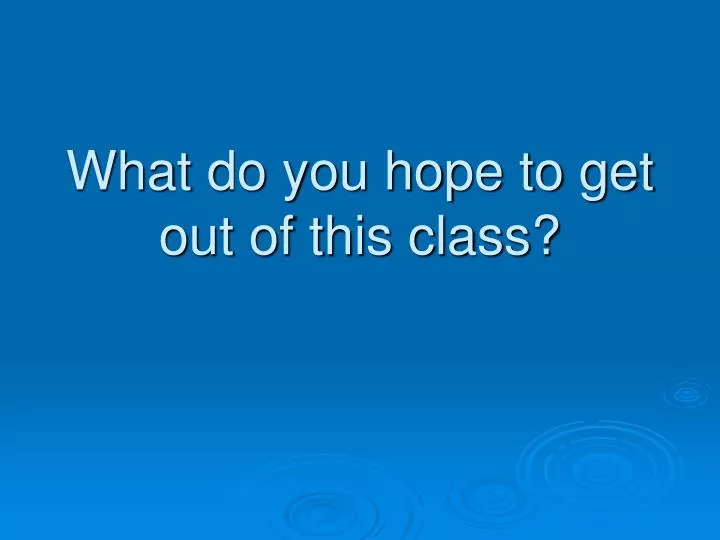 what do you hope to get out of this class