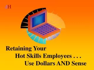 Retaining Your 	Hot Skills Employees . . . 		Use Dollars AND Sense