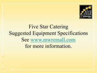 Five Star Catering Suggested Equipment Specifications See mwremall for more information.
