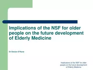 Implications of the NSF for older people on the future development of Elderly Medicine Dr Declan O’Kane