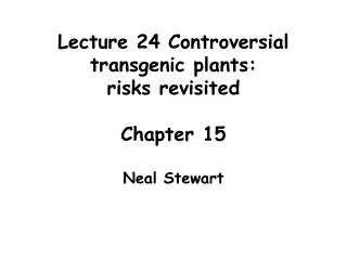 Lecture 24 Controversial transgenic plants: risks revisited Chapter 15 Neal Stewart