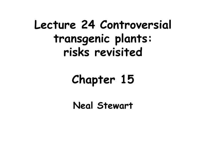 lecture 24 controversial transgenic plants risks revisited chapter 15 neal stewart