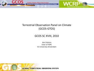 Terrestrial Observation Panel on Climate (GCOS-GTOS) GCOS SC XVIII, 2010 Han Dolman Chair of TOPC VU University Amsterda