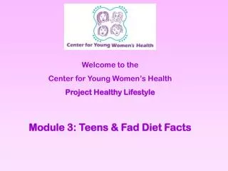 Welcome to the Center for Young Women’s Health Project Healthy Lifestyle Module 3: Teens &amp; Fad Diet Facts