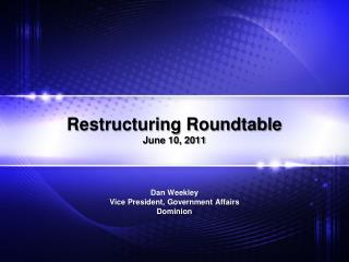 Restructuring Roundtable June 10, 2011 Dan Weekley Vice President, Government Affairs Dominion