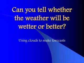 Can you tell whether the weather will be wetter or better?