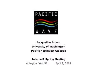 Jacqueline Brown University of Washington Pacific Northwest Gigapop Internet2 Spring Meeting Arlington, VA USA