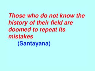 Those who do not know the history of their field are doomed to repeat its mistakes (Santayana)