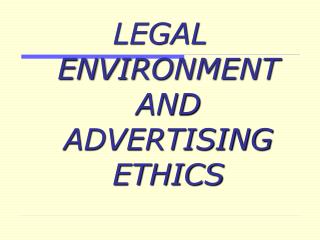 LEGAL ENVIRONMENT AND ADVERTISING ETHICS