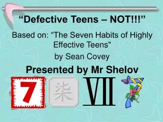 “Defective Teens – NOT!!!” Based on: “The Seven Habits of Highly Effective Teens&quot; by Sean Covey Presented by Mr Sh