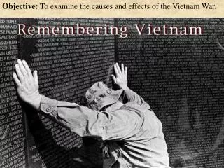Objective: To examine the causes and effects of the Vietnam War.