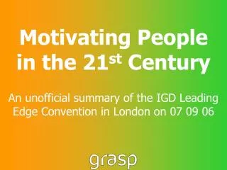 Motivating People in the 21 st Century An unofficial summary of the IGD Leading Edge Convention in London on 07 09 06