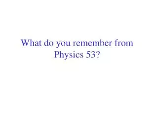 What do you remember from Physics 53?