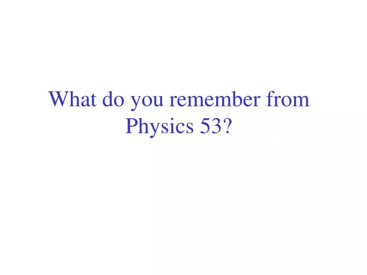 what do you remember from physics 53