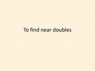To find near doubles
