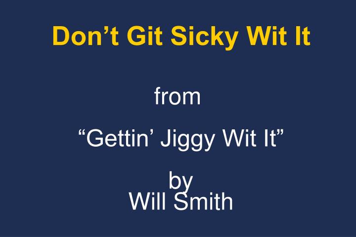 don t git sicky wit it