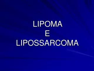 LIPOMA E LIPOSSARCOMA