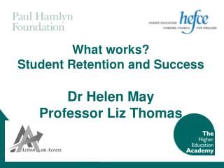 What works? Student Retention and Success Dr Helen May Professor Liz Thomas