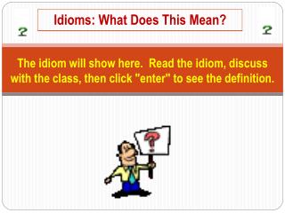 The idiom will show here. Read the idiom, discuss with the class, then click &quot;enter&quot; to see the definition.