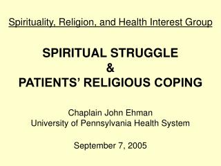 Spirituality, Religion, and Health Interest Group SPIRITUAL STRUGGLE &amp; PATIENTS’ RELIGIOUS COPING Chaplain John Ehma