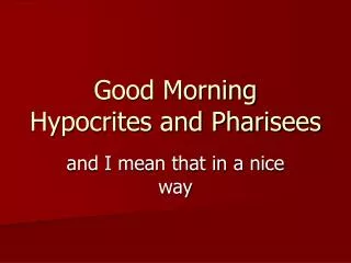 Good Morning Hypocrites and Pharisees